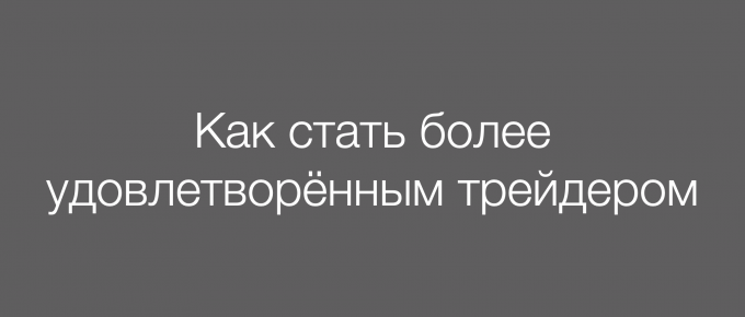 Как стать более удовлетворённым трейдером