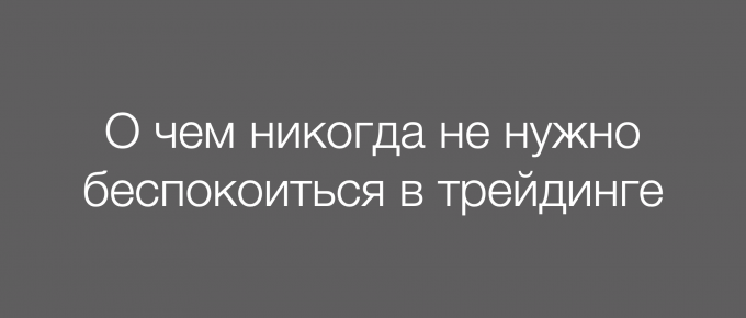 О чём никогда не нужно беспокоиться в трейдинге