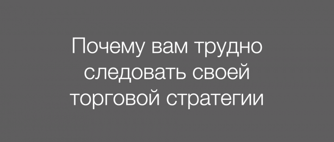 Почему вам трудно следовать своей торговой стратегии