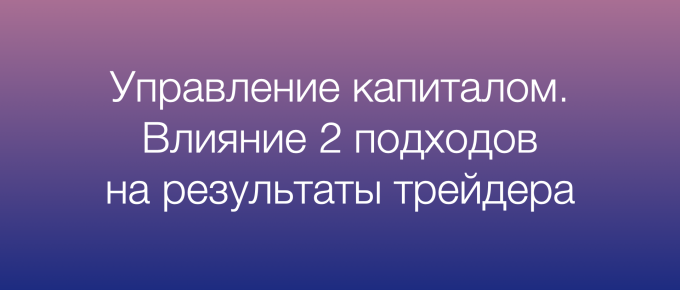 Управление капиталом. Влияние 2 подходов на результаты трейдера