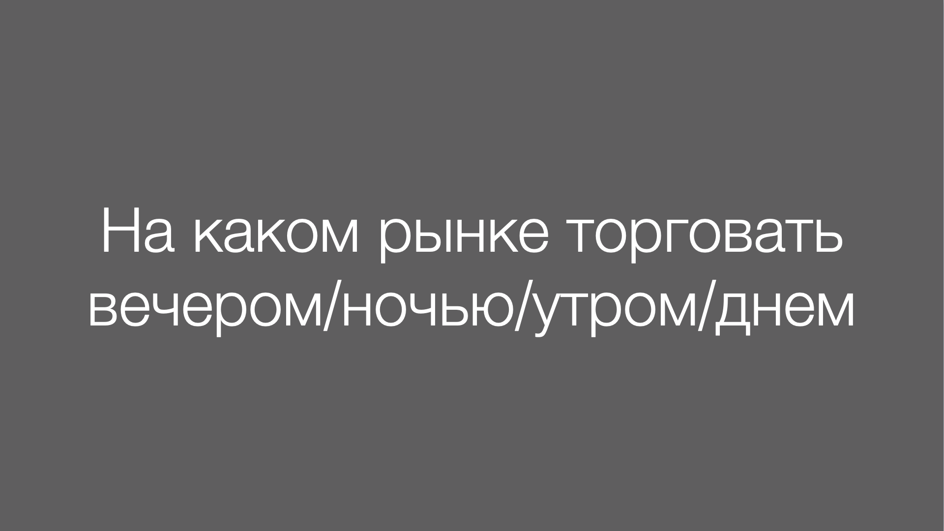 На каком рынке торговать вечером ночью утром днем - Ваш наставник