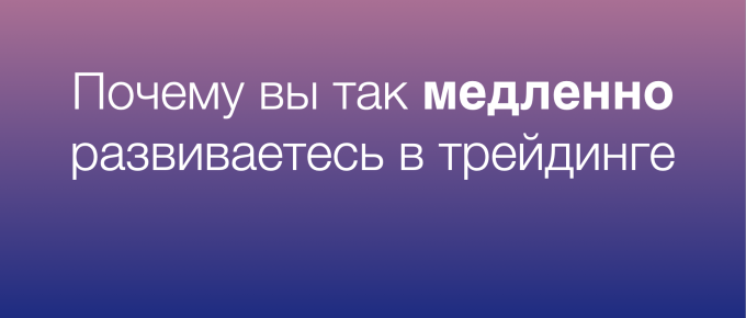 Почему вы так медленно развиваетесь в трейдинге